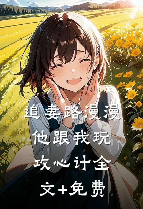 追妻路漫漫，他跟我玩攻心计全文+免费