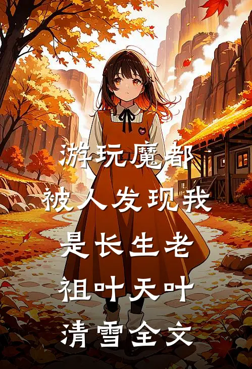 游玩魔都：被人发现我是长生老祖叶天叶清雪全文