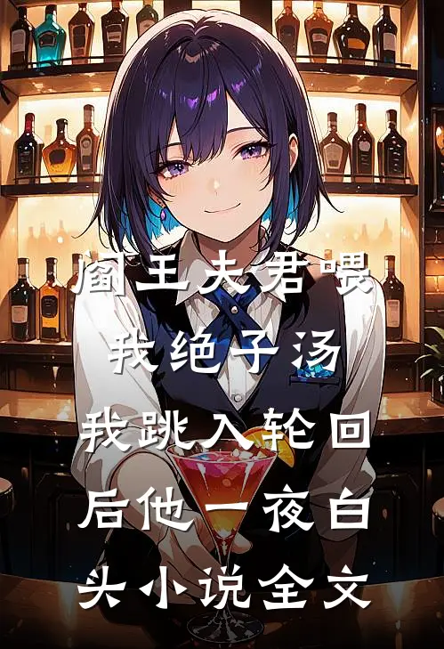 阎王夫君喂我绝子汤，我跳入轮回后他一夜白头小说全文