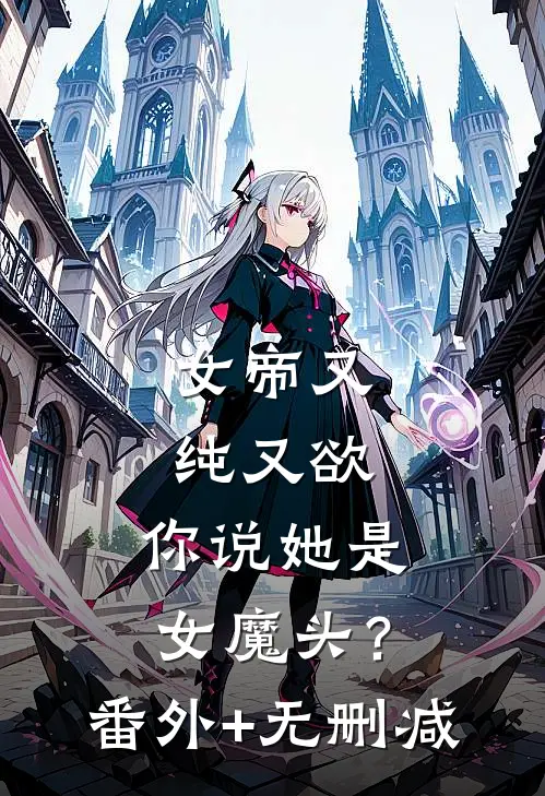 女帝又纯又欲，你说她是女魔头？番外+无删减