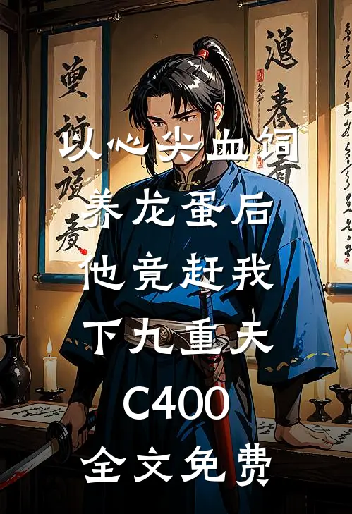 以心尖血饲养龙蛋后，他竟赶我下九重天C400全文免费