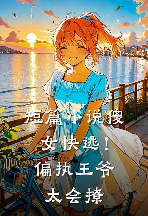 短篇小说傻女快逃！偏执王爷太会撩