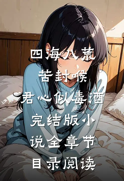 四海八荒苦封喉，君心似毒酒完结版小说全章节目录阅读