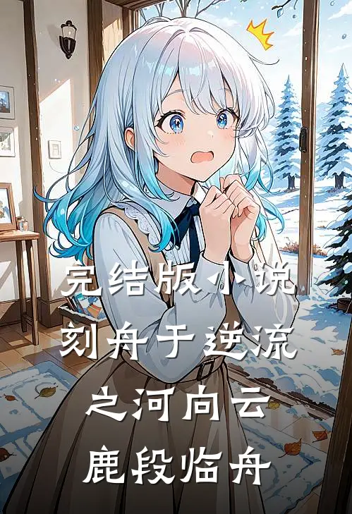 完结版小说刻舟于逆流之河向云鹿段临舟