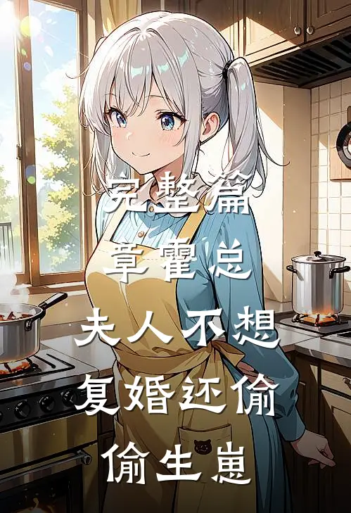 完整篇章霍总，夫人不想复婚还偷偷生崽