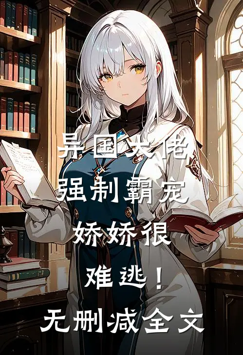 异国大佬强制霸宠，娇娇很难逃！无删减全文