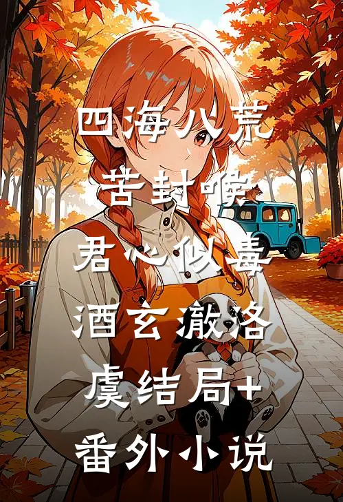 四海八荒苦封喉，君心似毒酒玄澈洛虞结局+番外小说