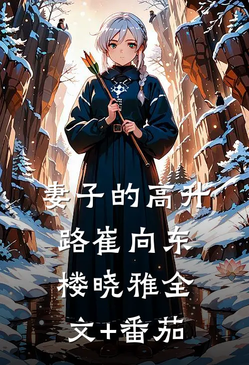 妻子的高升路崔向东楼晓雅全文+番茄