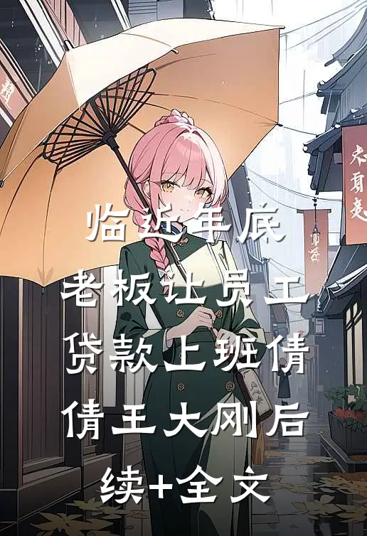 临近年底，老板让员工贷款上班倩倩王大刚后续+全文