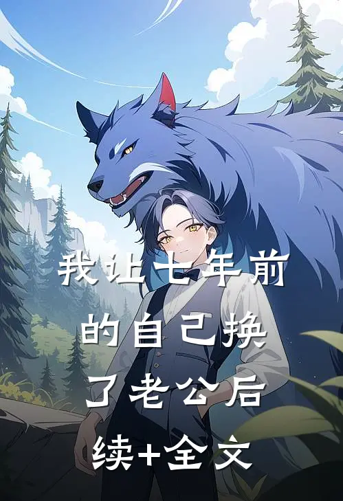 我让七年前的自己换了老公后续+全文