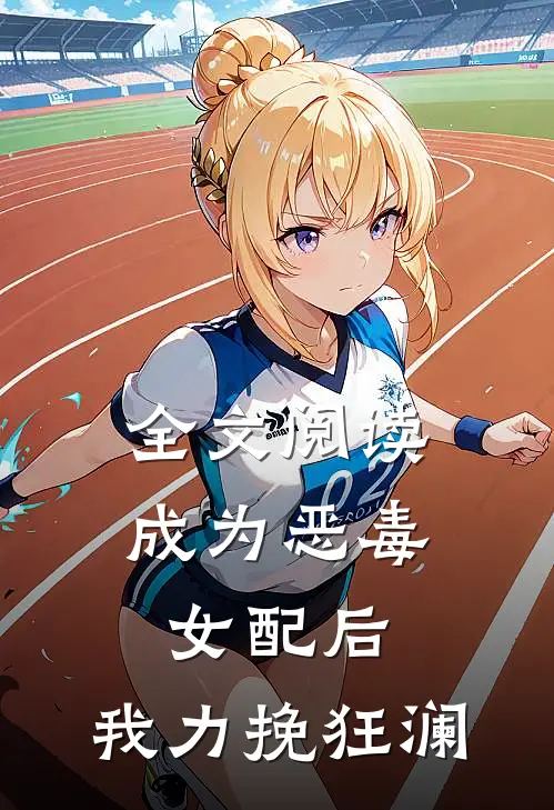 全文阅读成为恶毒女配后，我力挽狂澜