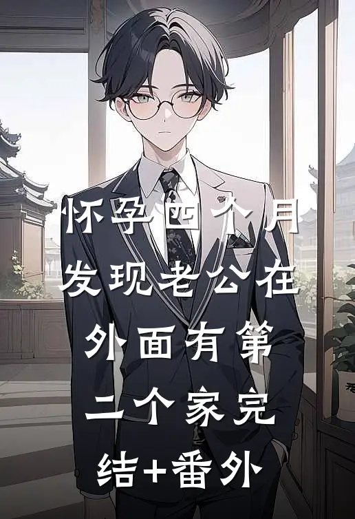 怀孕四个月，发现老公在外面有第二个家完结+番外