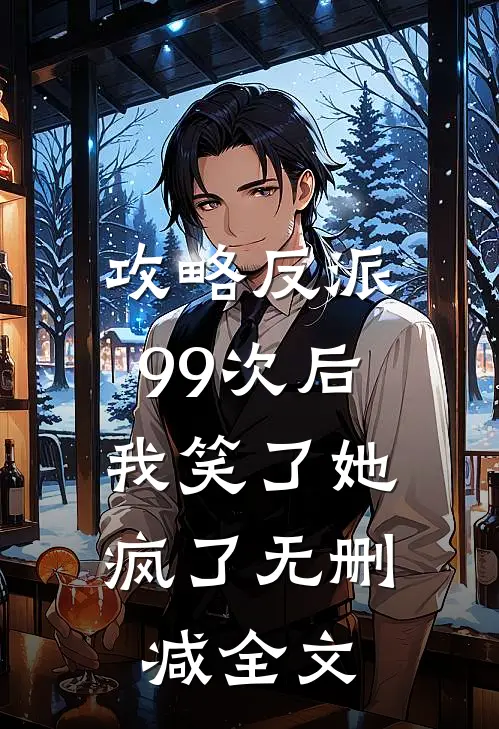 攻略反派99次后，我笑了她疯了无删减全文