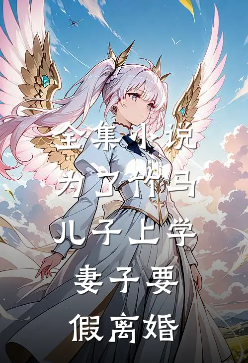 全集小说为了竹马儿子上学，妻子要假离婚