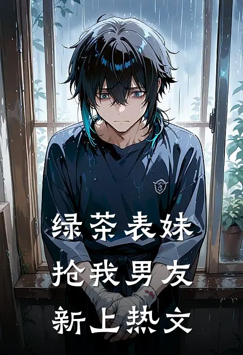 绿茶表妹抢我男友新上热文