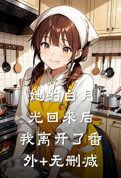 她的白月光回来后，我离开了番外+无删减