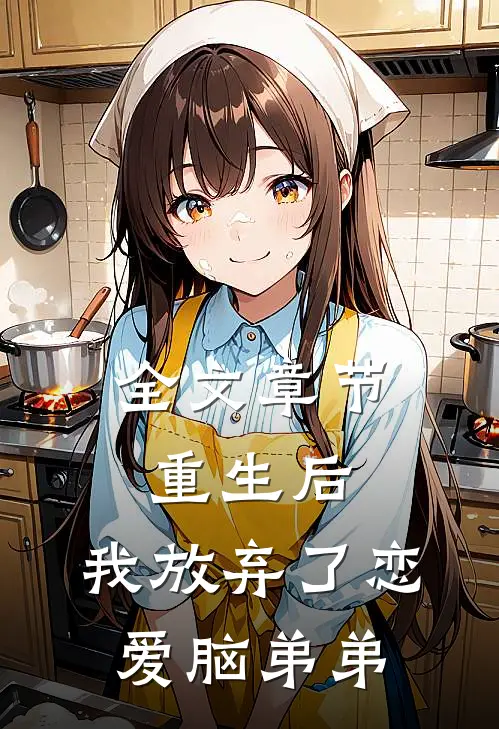 全文章节重生后，我放弃了恋爱脑弟弟
