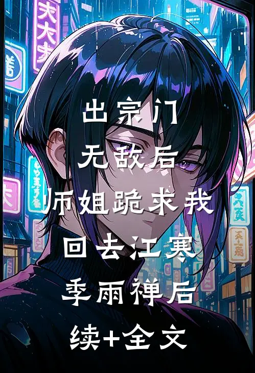 出宗门无敌后，师姐跪求我回去江寒季雨禅后续+全文