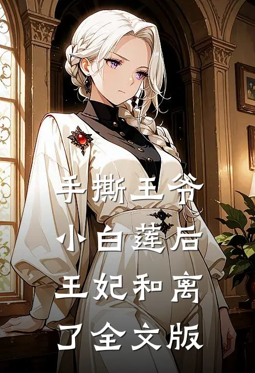 手撕王爷小白莲后，王妃和离了全文版