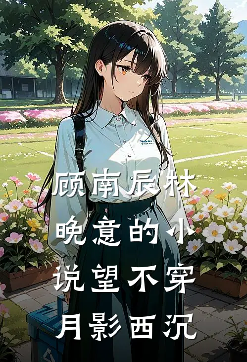 顾南辰林晚意的小说望不穿月影西沉
