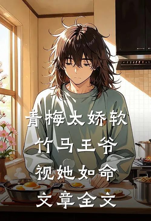 青梅太娇软，竹马王爷视她如命文章全文