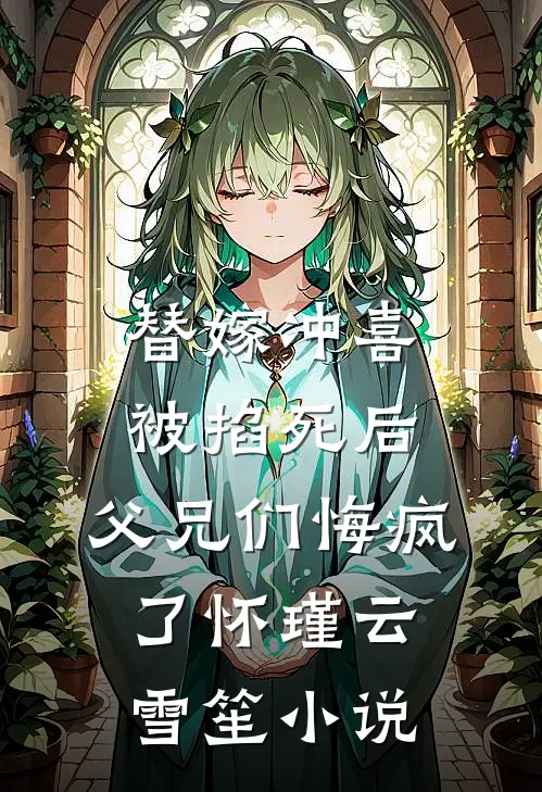 替嫁冲喜被掐死后，父兄们悔疯了怀瑾云雪笙小说
