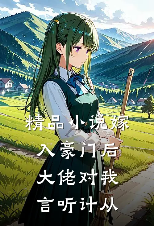 精品小说嫁入豪门后，大佬对我言听计从