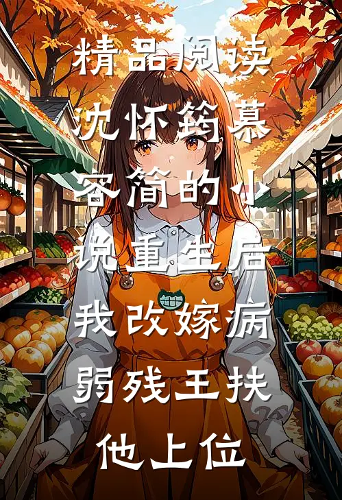 精品阅读沈怀筠慕容简的小说重生后,我改嫁病弱残王扶他上位