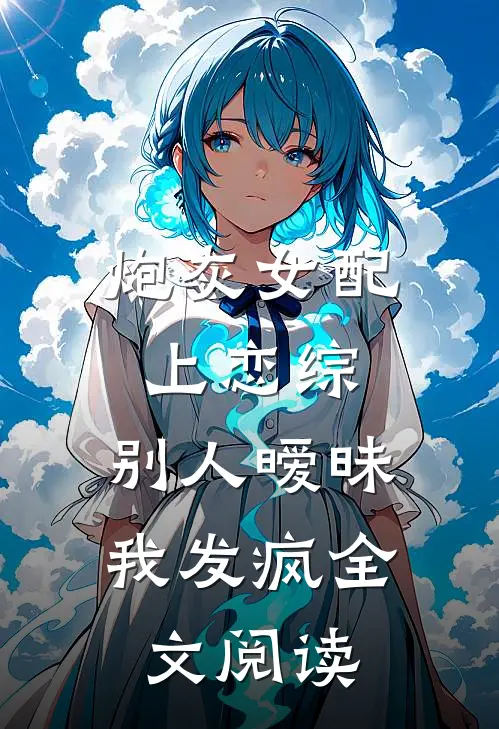 炮灰女配上恋综，别人暧昧我发疯全文阅读