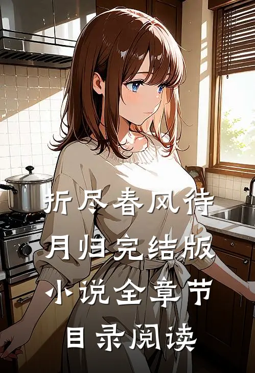 折尽春风待月归完结版小说全章节目录阅读