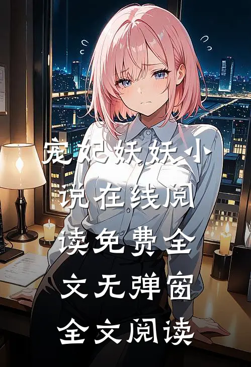 宠妃妖妖小说在线阅读免费全文无弹窗全文阅读