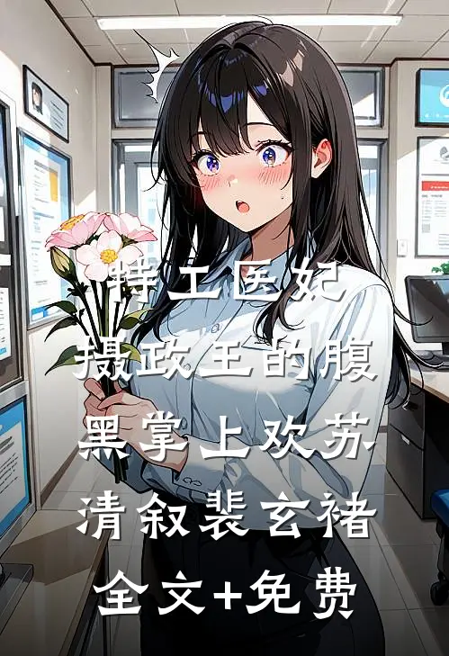 特工医妃，摄政王的腹黑掌上欢苏清叙裴玄褚全文+免费