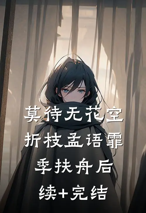 莫待无花空折枝孟语霏季扶舟后续+完结