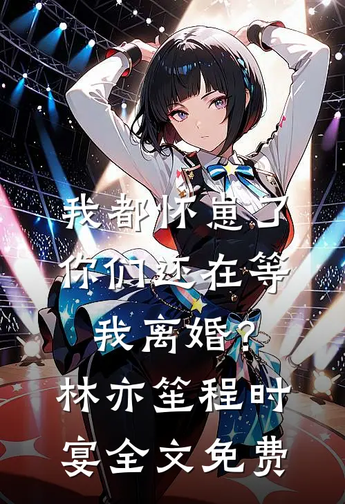 我都怀崽了，你们还在等我离婚？林亦笙程时宴全文免费