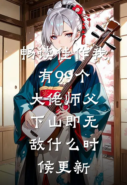 畅读佳作我有99个大佬师父,下山即无敌什么时候更新