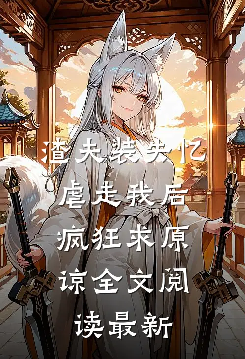 渣夫装失忆虐走我后，疯狂求原谅全文阅读最新