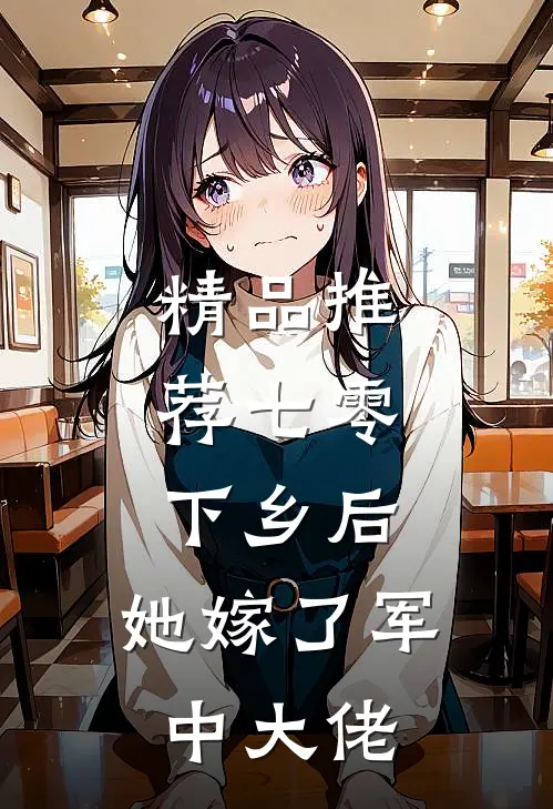 精品推荐七零：下乡后，她嫁了军中大佬