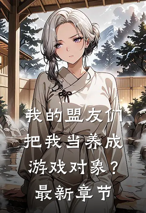 我的盟友们，把我当养成游戏对象？最新章节