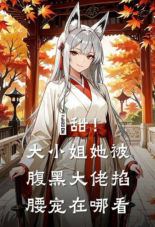 齁甜！大小姐她被腹黑大佬掐腰宠在哪看