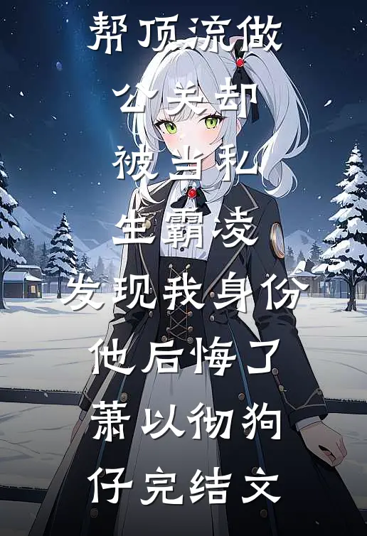 帮顶流做公关却被当私生霸凌，发现我身份他后悔了萧以彻狗仔完结文