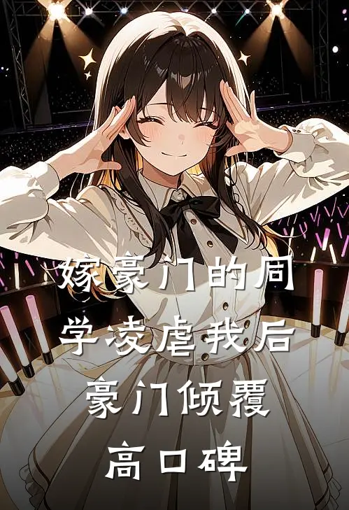 嫁豪门的同学凌虐我后，豪门倾覆高口碑