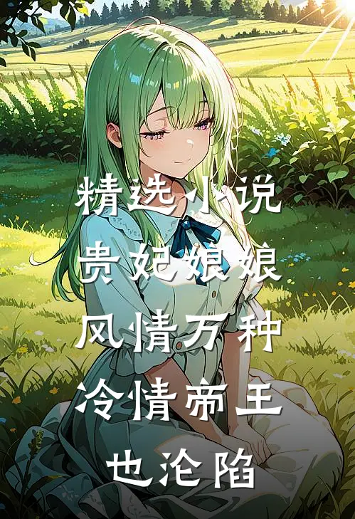 精选小说贵妃娘娘风情万种，冷情帝王也沦陷