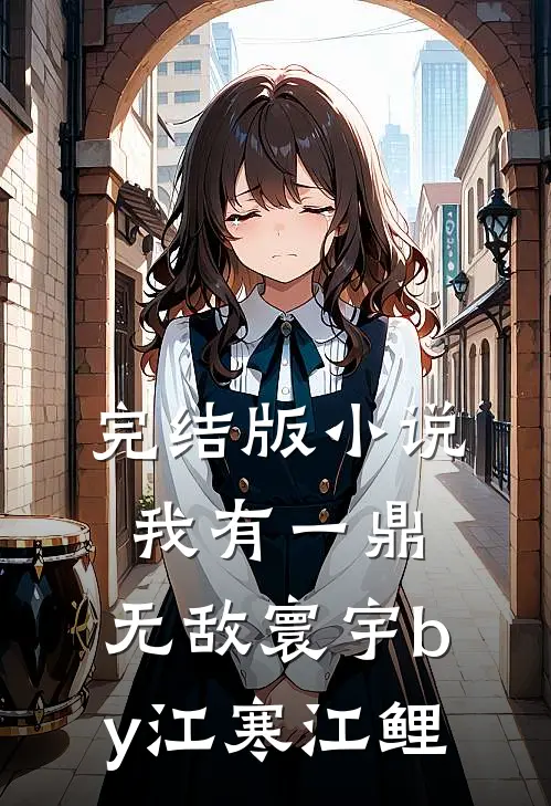 完结版小说我有一鼎，无敌寰宇by江寒江鲤