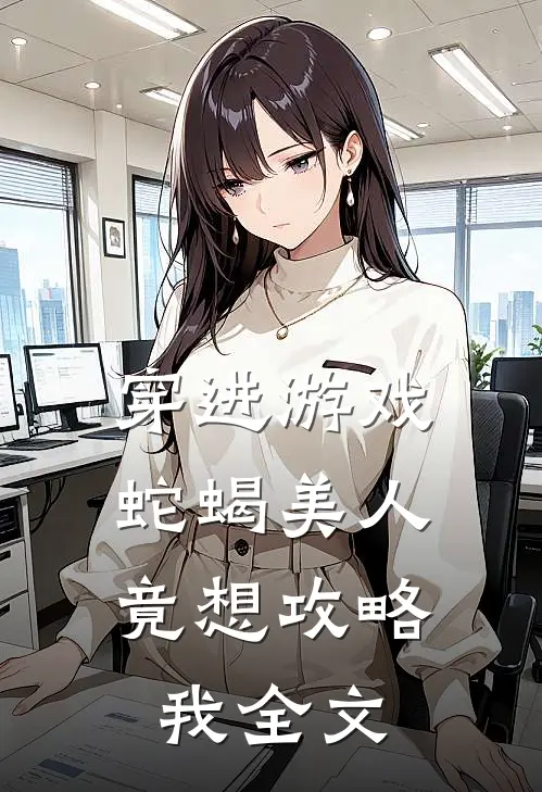 穿进游戏，蛇蝎美人竟想攻略我全文
