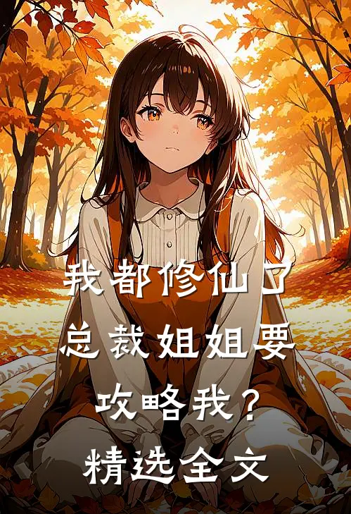 我都修仙了，总裁姐姐要攻略我？精选全文