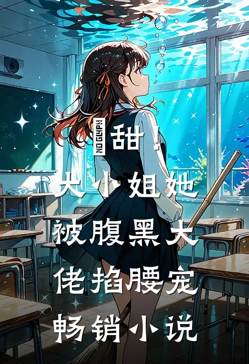 齁甜！大小姐她被腹黑大佬掐腰宠畅销小说