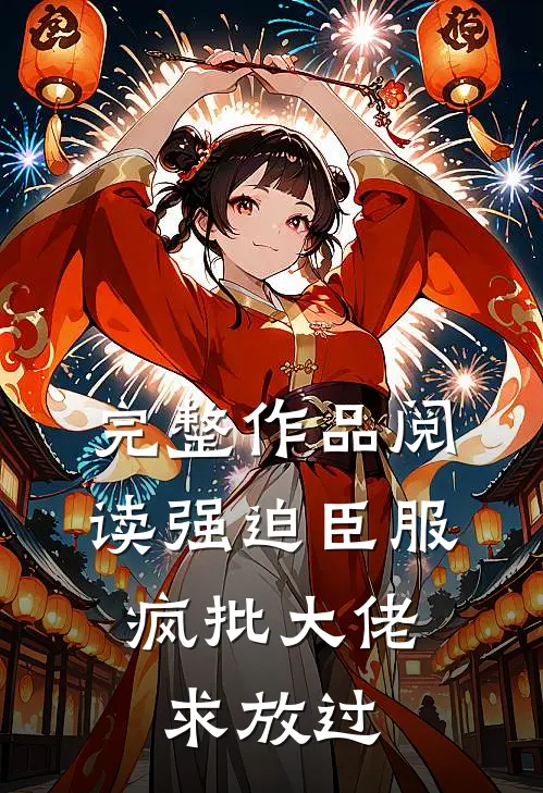 完整作品阅读强迫臣服：疯批大佬求放过