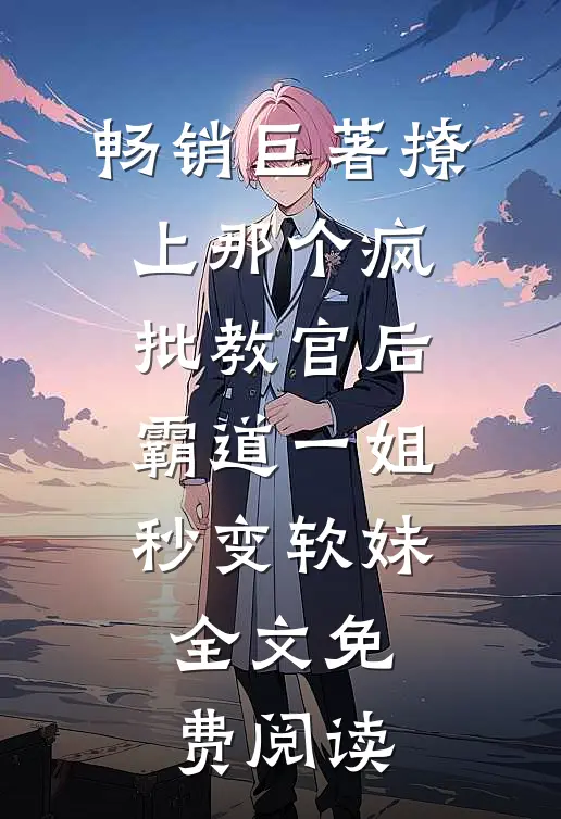 畅销巨著撩上那个疯批教官后,霸道一姐秒变软妹全文免费阅读