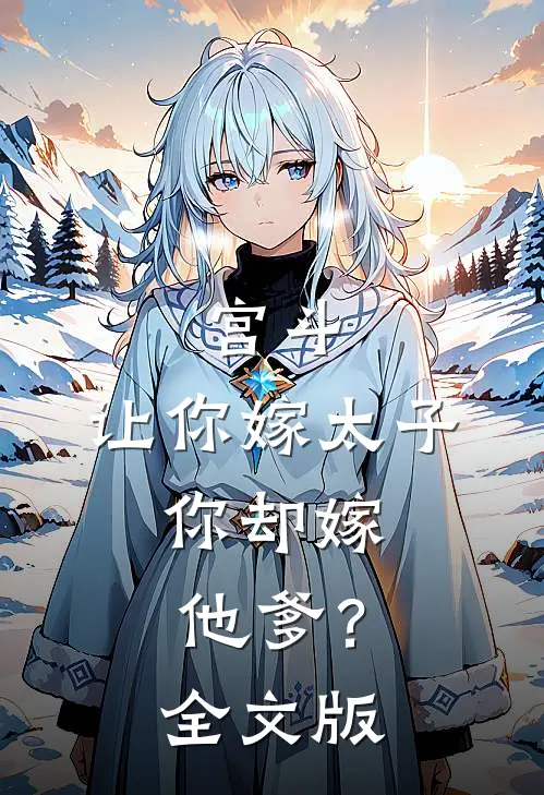 宫斗：让你嫁太子，你却嫁他爹？全文版