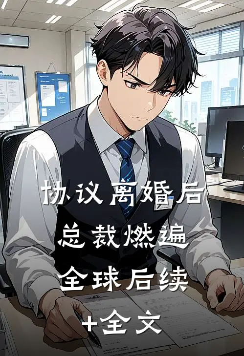 协议离婚后，总裁燃遍全球后续+全文
